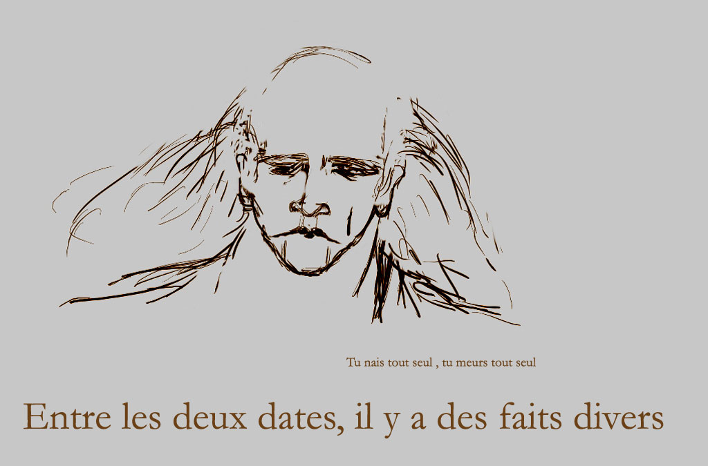 Tu nais tout seul, tu meurs tout seul, entre les deux dates, il y a des faits divers